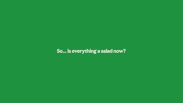 Is everything a salad?